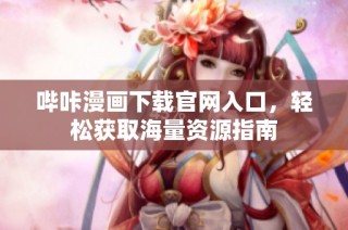 哔咔漫画下载官网入口，轻松获取海量资源指南