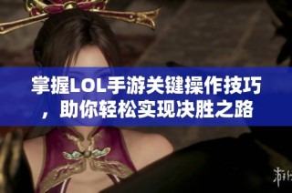 掌握LOL手游关键操作技巧，助你轻松实现决胜之路