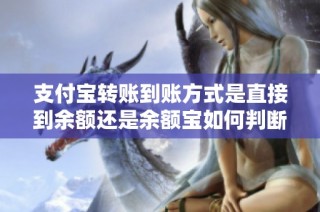 支付宝转账到账方式是直接到余额还是余额宝如何判断