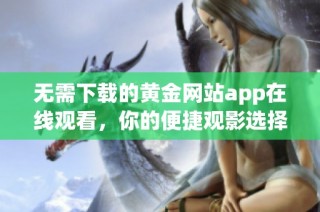 无需下载的黄金网站app在线观看，你的便捷观影选择