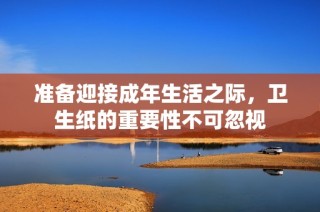 准备迎接成年生活之际，卫生纸的重要性不可忽视