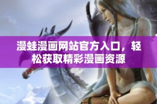 漫蛙漫画网站官方入口，轻松获取精彩漫画资源