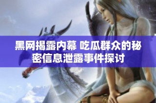 黑网揭露内幕 吃瓜群众的秘密信息泄露事件探讨
