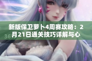 新版保卫萝卜4周赛攻略：2月21日通关技巧详解与心得分享