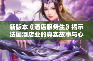 新版本《酒店服务生》揭示法国酒店业的真实故事与心声