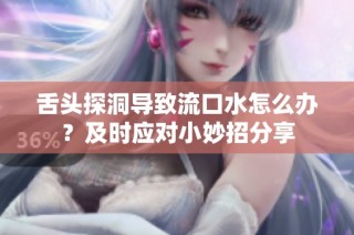 舌头探洞导致流口水怎么办？及时应对小妙招分享
