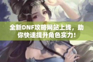 全新DNF攻略网站上线，助你快速提升角色实力！