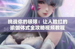 挑战你的极限：让人脸红的瑜伽体式全攻略视频教程