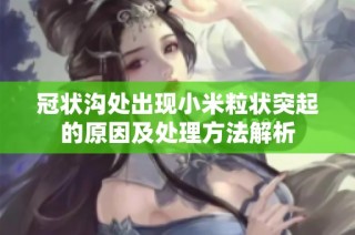 冠状沟处出现小米粒状突起的原因及处理方法解析