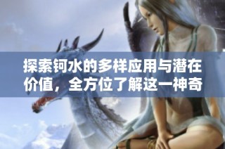 探索钶水的多样应用与潜在价值，全方位了解这一神奇元素