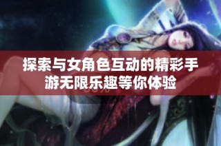 探索与女角色互动的精彩手游无限乐趣等你体验