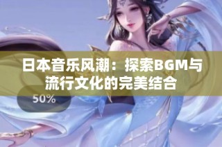 日本音乐风潮：探索BGM与流行文化的完美结合