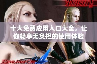 十大免费应用入口大全，让你畅享无负担的使用体验