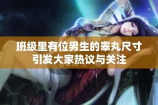 班级里有位男生的睾丸尺寸引发大家热议与关注