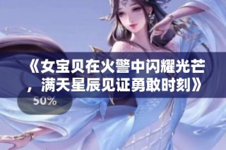 《女宝贝在火警中闪耀光芒，满天星辰见证勇敢时刻》