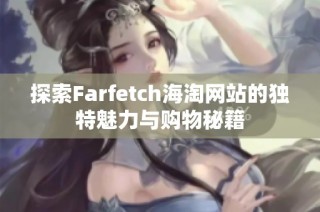 探索Farfetch海淘网站的独特魅力与购物秘籍