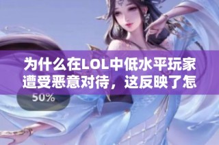 为什么在LOL中低水平玩家遭受恶意对待，这反映了怎样的心理状态