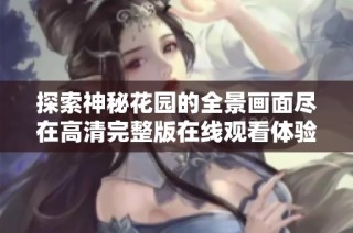 探索神秘花园的全景画面尽在高清完整版在线观看体验
