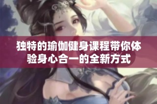 独特的瑜伽健身课程带你体验身心合一的全新方式