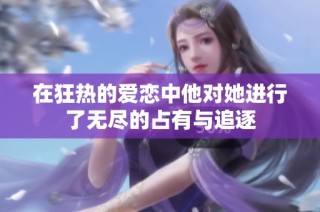 在狂热的爱恋中他对她进行了无尽的占有与追逐