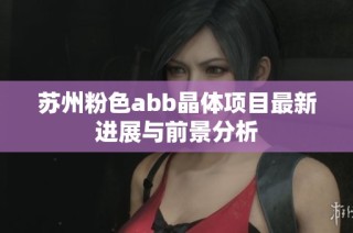 苏州粉色abb晶体项目最新进展与前景分析