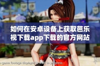 如何在安卓设备上获取芭乐视下载app下载的官方网站链接