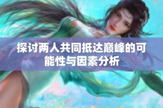 探讨两人共同抵达巅峰的可能性与因素分析