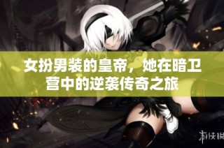 女扮男装的皇帝，她在暗卫营中的逆袭传奇之旅