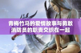青梅竹马的爱情故事与勇敢消防员的职责交织在一起