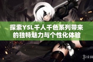 探索YSL千人千色系列带来的独特魅力与个性化体验