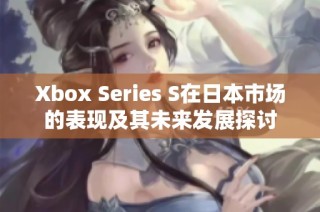 Xbox Series S在日本市场的表现及其未来发展探讨