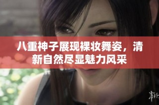 八重神子展现裸妆舞姿，清新自然尽显魅力风采