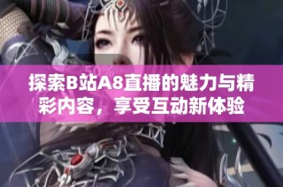 探索B站A8直播的魅力与精彩内容，享受互动新体验