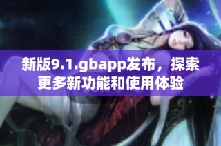 新版9.1.gbapp发布，探索更多新功能和使用体验