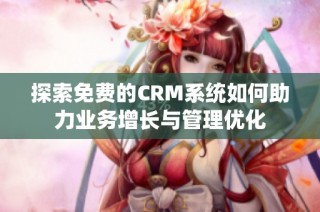 探索免费的CRM系统如何助力业务增长与管理优化
