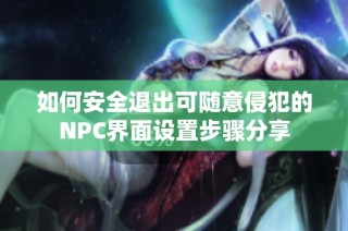 如何安全退出可随意侵犯的NPC界面设置步骤分享