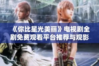 《你比星光美丽》电视剧全剧免费观看平台推荐与观影指南