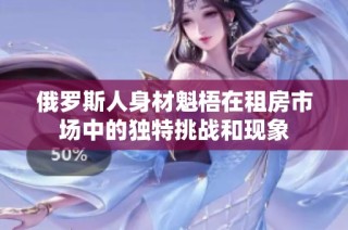 俄罗斯人身材魁梧在租房市场中的独特挑战和现象