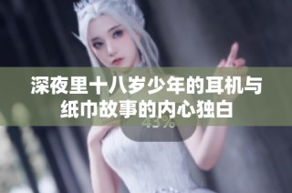 深夜里十八岁少年的耳机与纸巾故事的内心独白