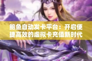 鲍鱼自动发卡平台：开启便捷高效的虚拟卡充值新时代