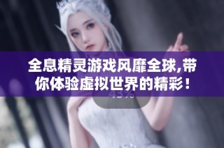 全息精灵游戏风靡全球,带你体验虚拟世界的精彩！