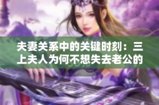 夫妻关系中的关键时刻：三上夫人为何不想失去老公的真相揭秘