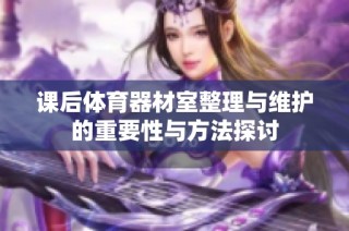 课后体育器材室整理与维护的重要性与方法探讨