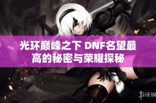 光环巅峰之下 DNF名望最高的秘密与荣耀探秘