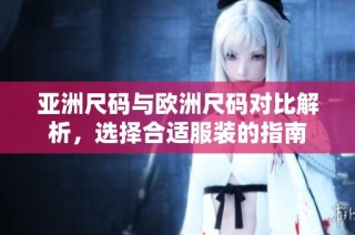 亚洲尺码与欧洲尺码对比解析，选择合适服装的指南