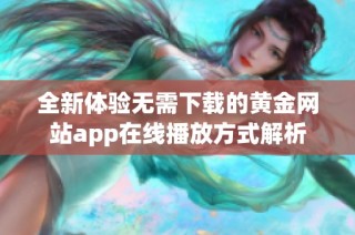 全新体验无需下载的黄金网站app在线播放方式解析
