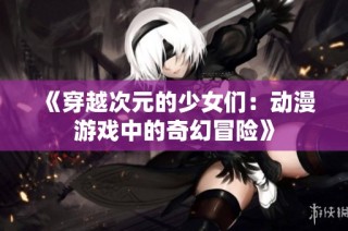 《穿越次元的少女们：动漫游戏中的奇幻冒险》