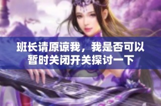 班长请原谅我，我是否可以暂时关闭开关探讨一下