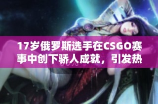 17岁俄罗斯选手在CSGO赛事中创下骄人成就，引发热议