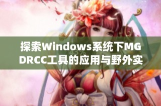 探索Windows系统下MGDRCC工具的应用与野外实践技巧